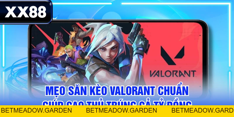 Mẹo Săn Kèo Valorant Chuẩn Giúp Cao Thủ Trúng Cả Tỷ Đồng - betmeadow